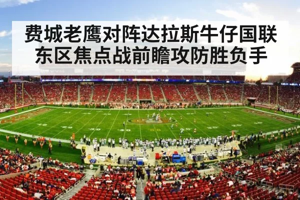费城老鹰对阵达拉斯牛仔国联东区焦点战前瞻攻防胜负手