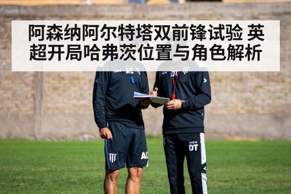 阿森纳阿尔特塔双前锋试验 英超开局哈弗茨位置与角色解析