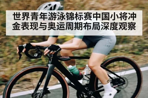 世界青年游泳锦标赛中国小将冲金表现与奥运周期布局深度观察 | Kaiyun