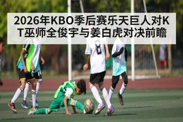 2026年KBO季后赛乐天巨人对KT巫师全俊宇与姜白虎对决前瞻（Kaiyun）